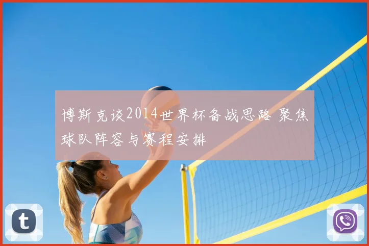 博斯克谈2014世界杯备战思路 聚焦球队阵容与赛程安排