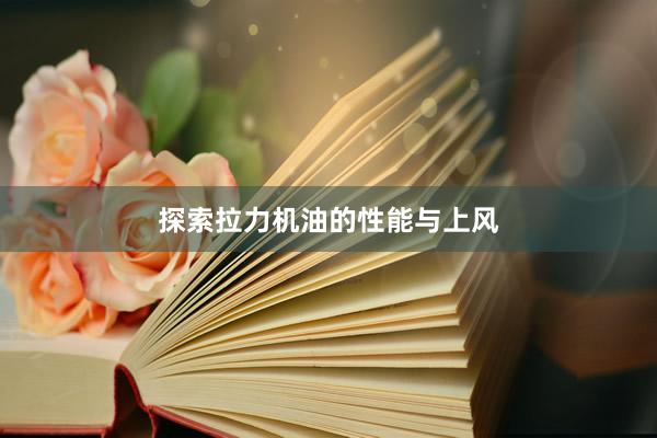 探索拉力机油的性能与上风