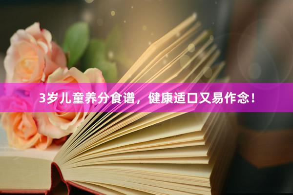 3岁儿童养分食谱，健康适口又易作念！