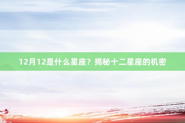 12月12是什么星座？揭秘十二星座的机密