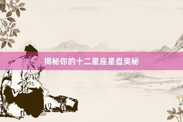 揭秘你的十二星座星盘奥秘