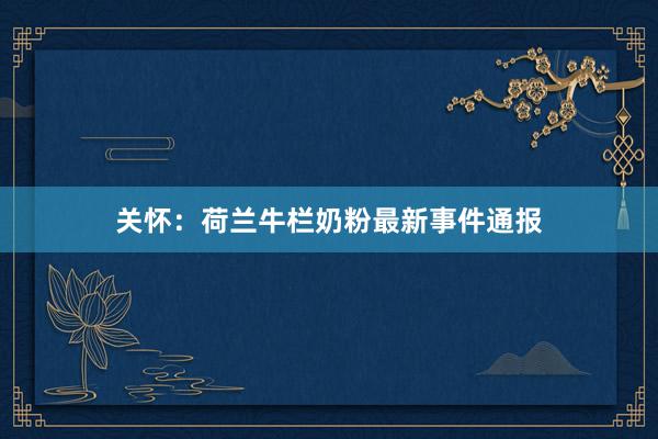 关怀：荷兰牛栏奶粉最新事件通报