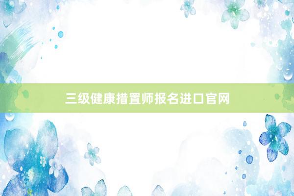 三级健康措置师报名进口官网
