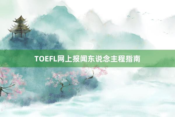 TOEFL网上报闻东说念主程指南