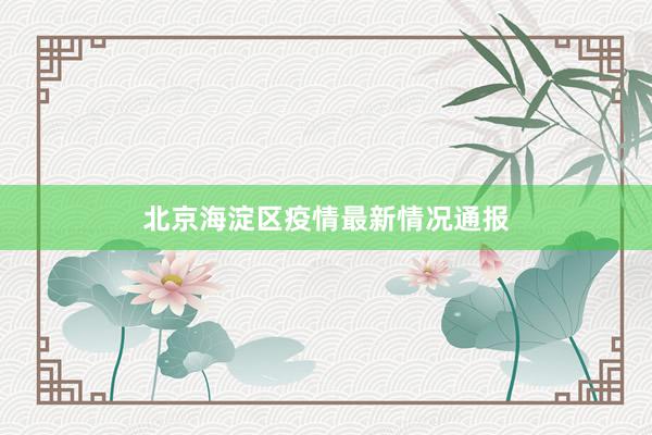 北京海淀区疫情最新情况通报
