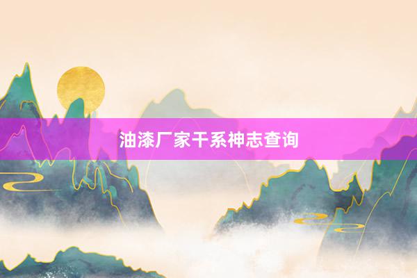 油漆厂家干系神志查询