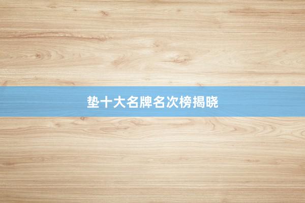 垫十大名牌名次榜揭晓