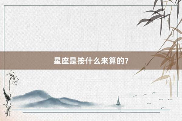星座是按什么来算的？