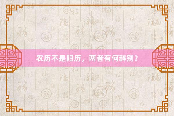 农历不是阳历，两者有何辞别？