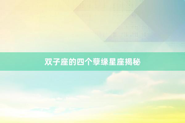 双子座的四个孽缘星座揭秘