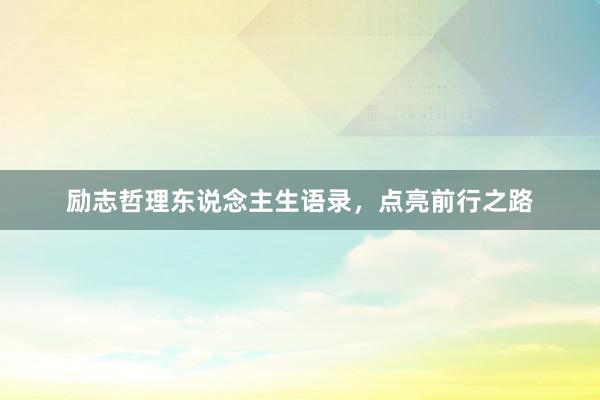 励志哲理东说念主生语录，点亮前行之路
