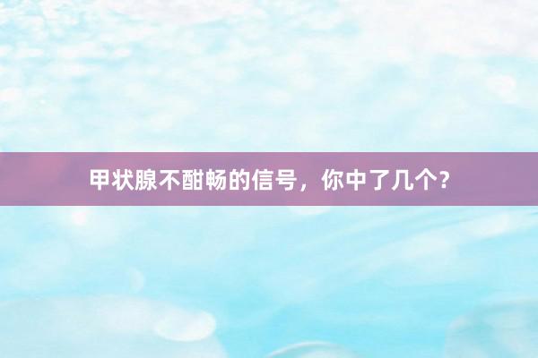 甲状腺不酣畅的信号，你中了几个？