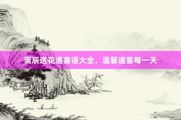 诞辰送花道喜语大全，温馨道喜每一天