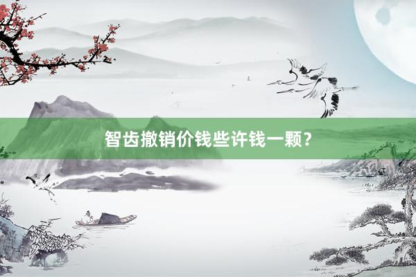 智齿撤销价钱些许钱一颗？