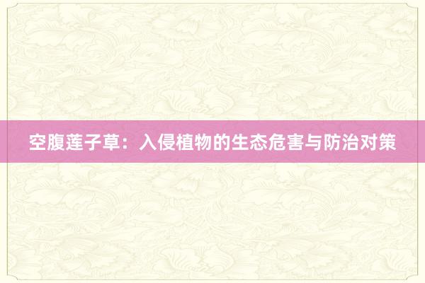空腹莲子草：入侵植物的生态危害与防治对策