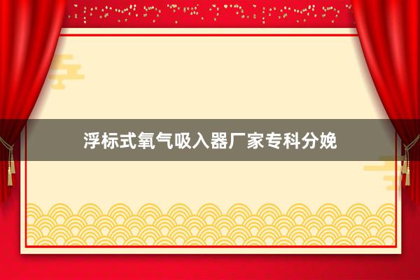 浮标式氧气吸入器厂家专科分娩