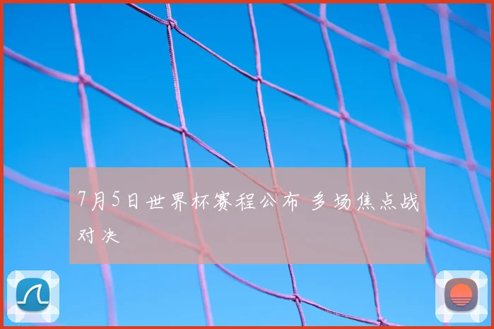 7月5日世界杯赛程公布 多场焦点战对决
