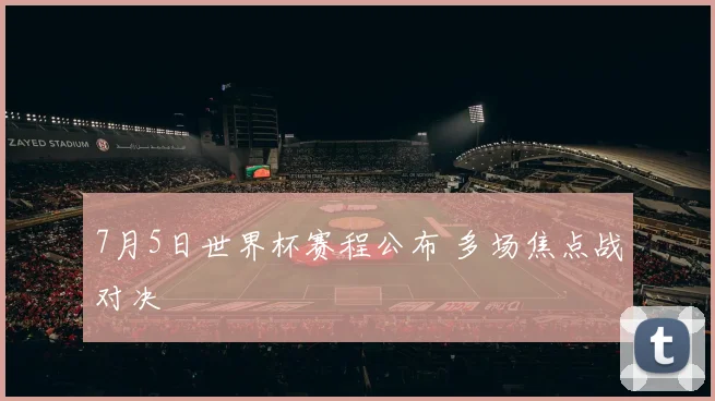 7月5日世界杯赛程公布 多场焦点战对决
