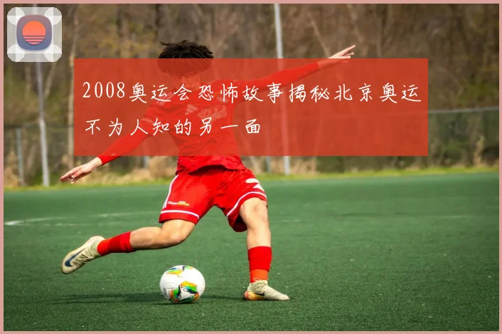 2008奥运会恐怖故事揭秘北京奥运不为人知的另一面