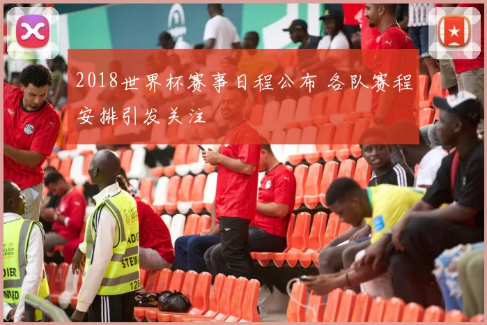 2018世界杯赛事日程公布 各队赛程安排引发关注