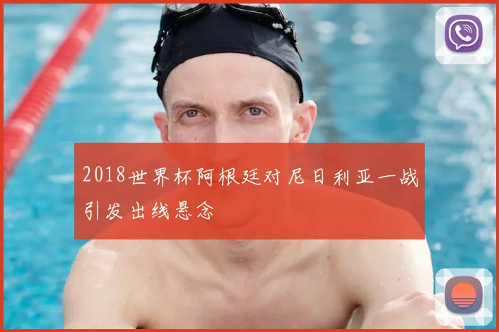 2018世界杯阿根廷对尼日利亚一战引发出线悬念