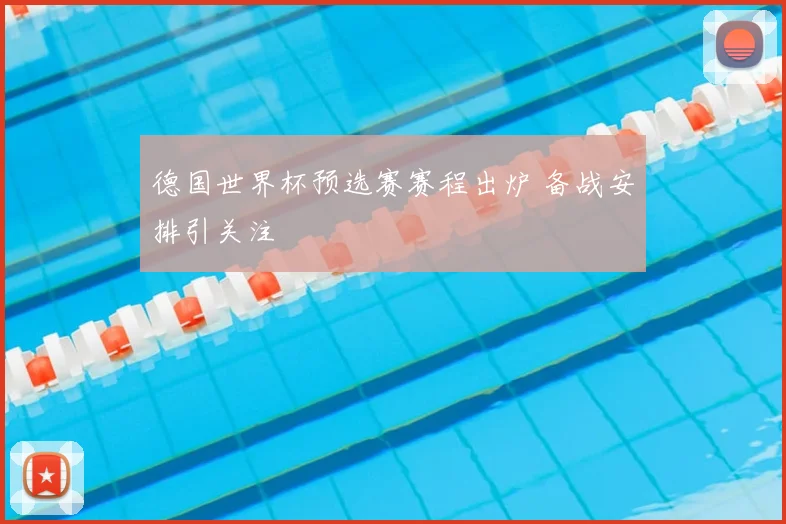 德国世界杯预选赛赛程出炉 备战安排引关注