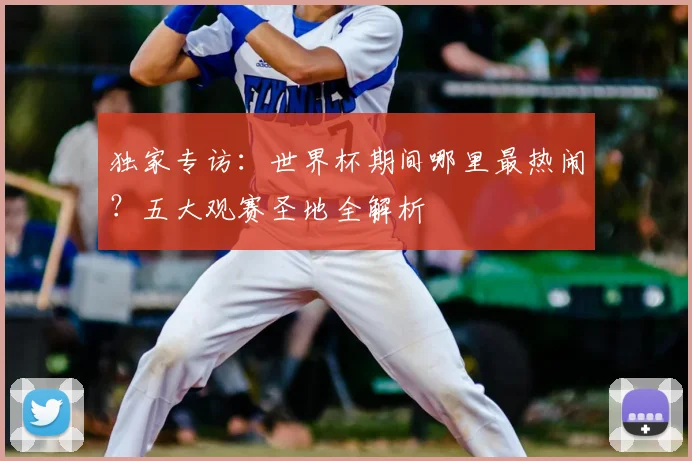 独家专访：世界杯期间哪里最热闹？五大观赛圣地全解析