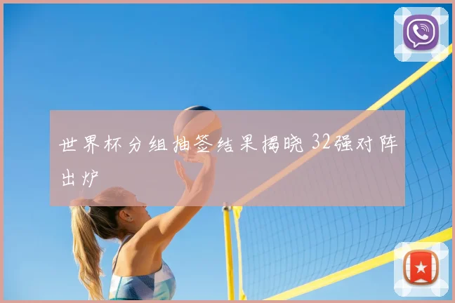 世界杯分组抽签结果揭晓 32强对阵出炉