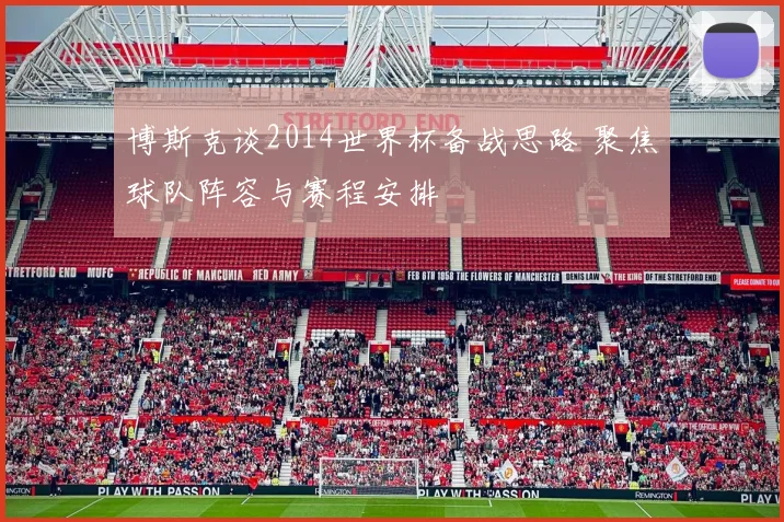 博斯克谈2014世界杯备战思路 聚焦球队阵容与赛程安排