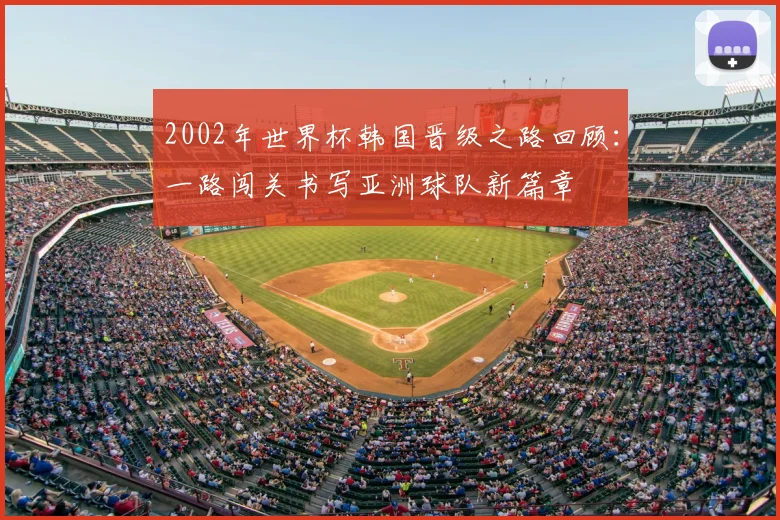 2002年世界杯韩国晋级之路回顾:一路闯关书写亚洲球队新篇章