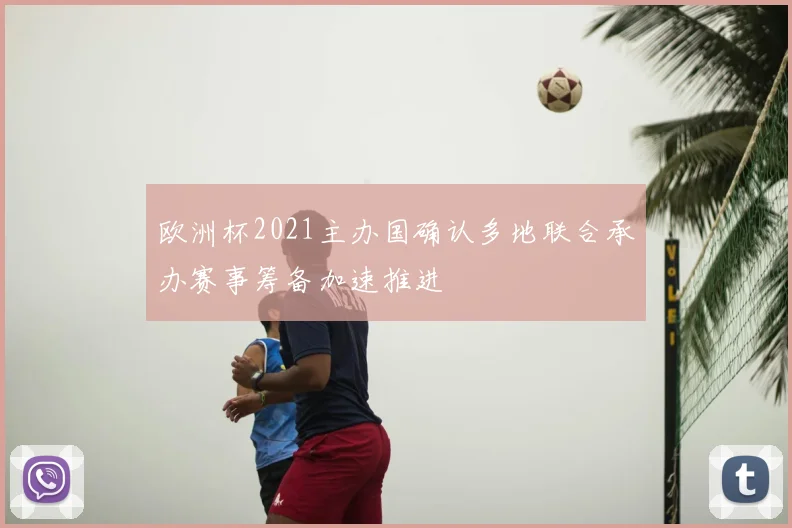 欧洲杯2021主办国确认多地联合承办赛事筹备加速推进