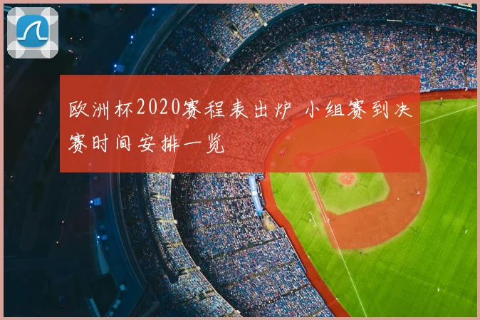 欧洲杯2020赛程表出炉 小组赛到决赛时间安排一览