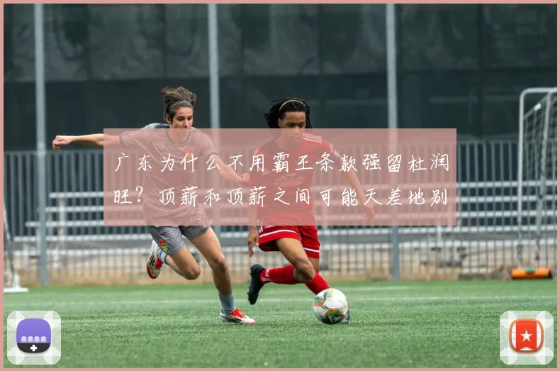 广东为什么不用霸王条款强留杜润旺？顶薪和顶薪之间可能天差地别